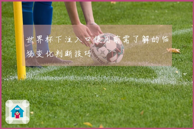 世界杯下注入口使用前需了解的临场变化判断技巧