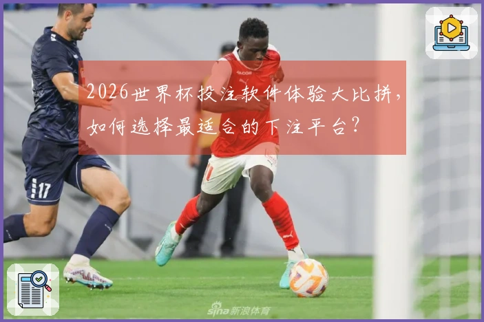 2026世界杯投注软件体验大比拼，如何选择最适合的下注平台？