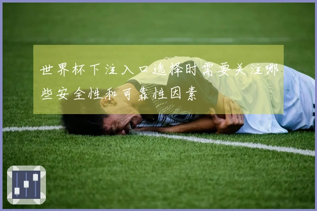 世界杯下注入口选择时需要关注哪些安全性和可靠性因素