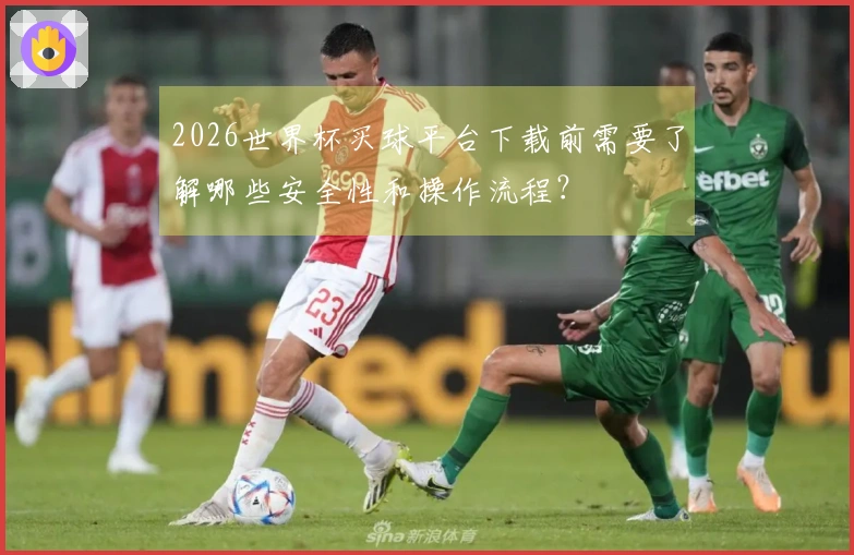2026世界杯买球平台下载前需要了解哪些安全性和操作流程？