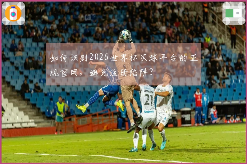 如何识别2026世界杯买球平台的正规官网，避免注册陷阱？