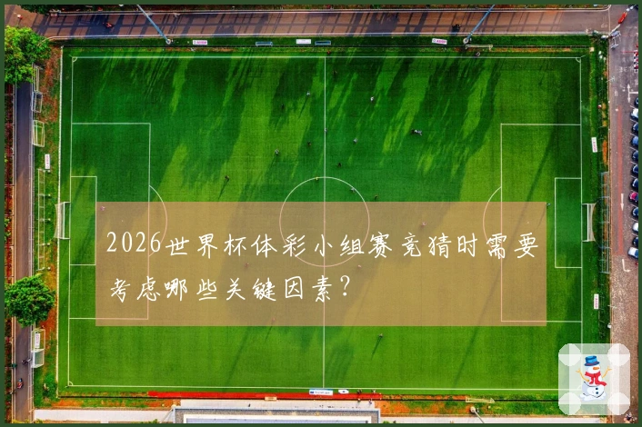 2026世界杯体彩小组赛竞猜时需要考虑哪些关键因素？