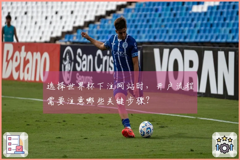 选择世界杯下注网站时,开户流程需要注意哪些关键步骤?