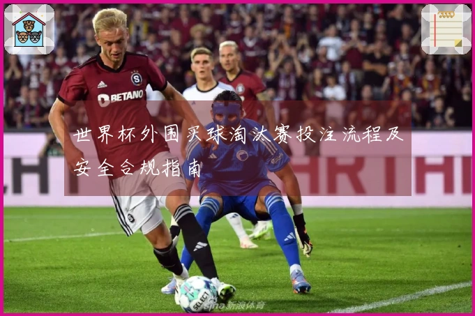 世界杯外围买球淘汰赛投注流程及安全合规指南