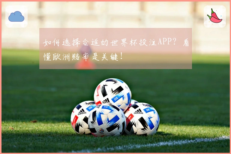 如何选择合适的世界杯投注APP？看懂欧洲赔率是关键！