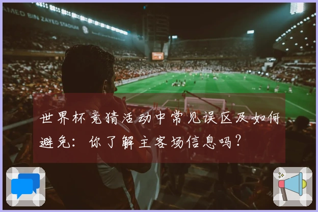 世界杯竞猜活动中常见误区及如何避免：你了解主客场信息吗？