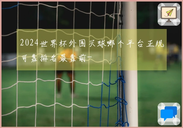2024世界杯外围买球哪个平台正规可靠排名最靠前-