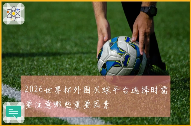 2026世界杯外围买球平台选择时需要注意哪些重要因素