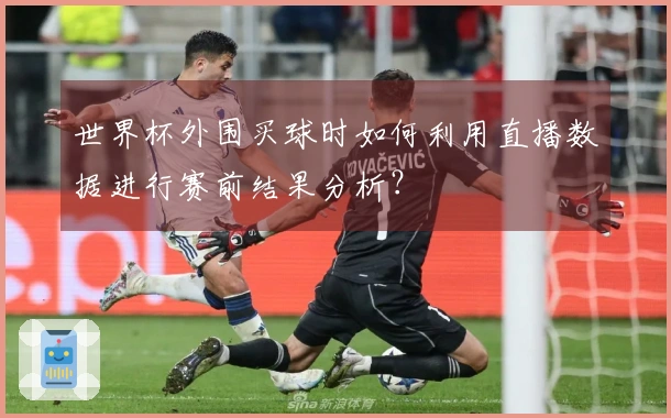 世界杯外围买球时如何利用直播数据进行赛前结果分析？