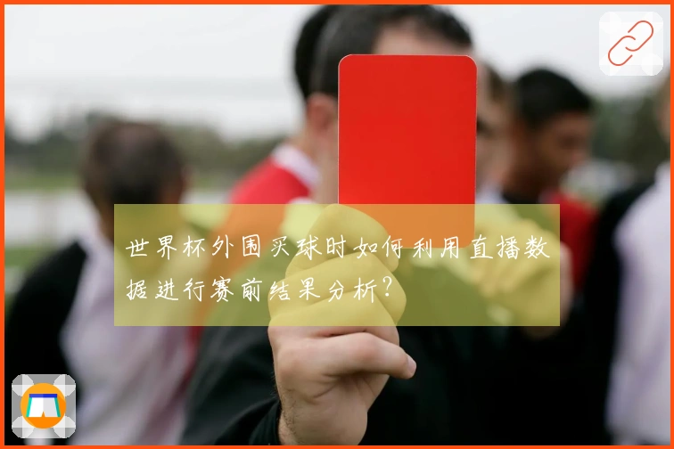 世界杯外围买球时如何利用直播数据进行赛前结果分析？