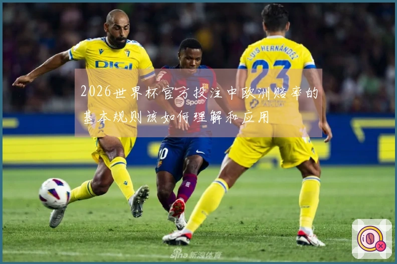 2026世界杯官方投注中欧洲赔率的基本规则该如何理解和应用