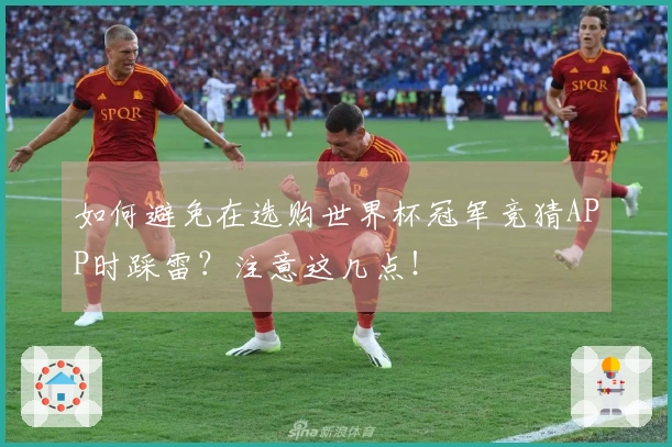 如何避免在选购世界杯冠军竞猜APP时踩雷？注意这几点！