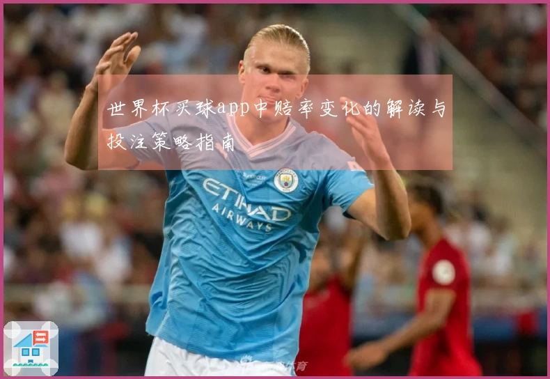 世界杯买球app中赔率变化的解读与投注策略指南