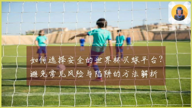 如何选择安全的世界杯买球平台？避免常见风险与陷阱的方法解析