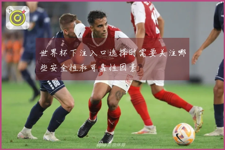 世界杯下注入口选择时需要关注哪些安全性和可靠性因素
