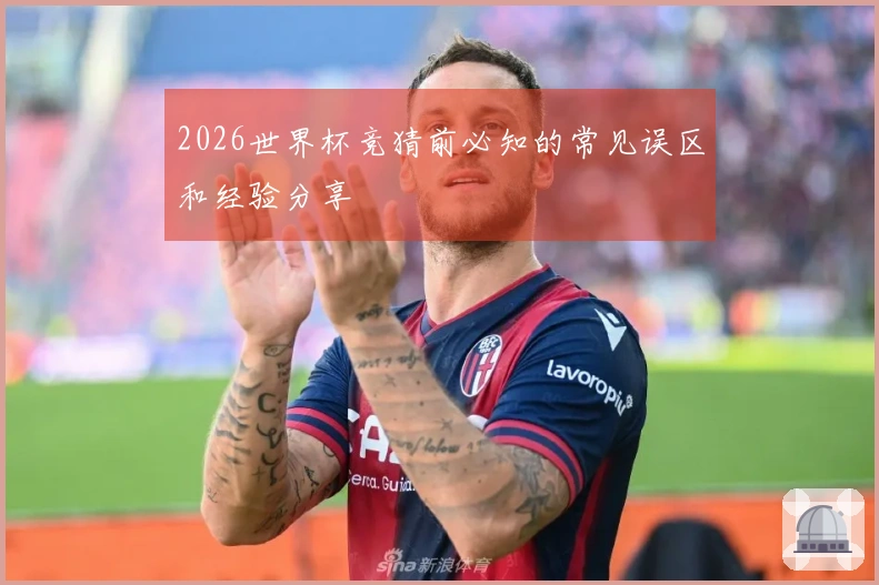 2026世界杯竞猜前必知的常见误区和经验分享
